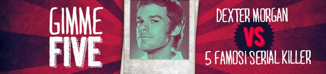 GIMME FIVE: Dexter VS 5 Famosi Serial Killer - Immagine 6